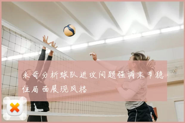 米奇分析球队进攻问题强调末节稳住局面展现风格