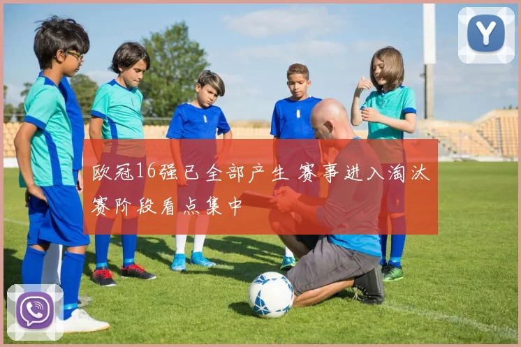 欧冠16强已全部产生 赛事进入淘汰赛阶段看点集中