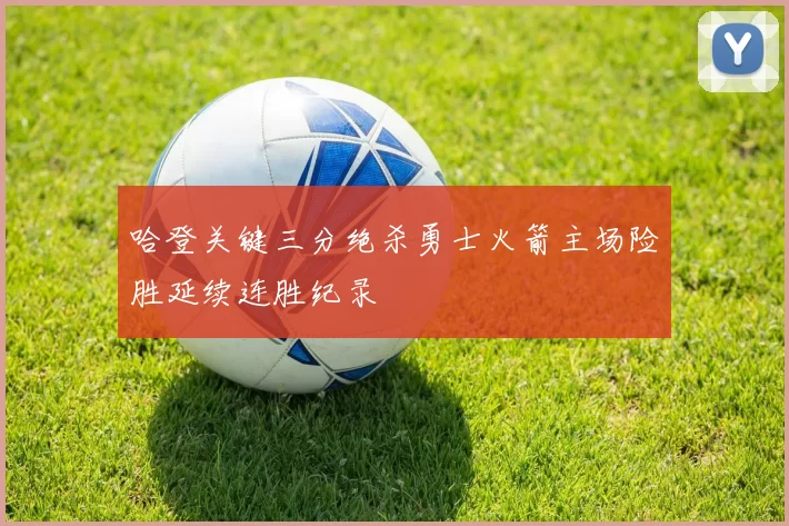 哈登关键三分绝杀勇士火箭主场险胜延续连胜纪录