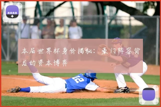本届世界杯身价揭秘：豪门阵容背后的资本博弈