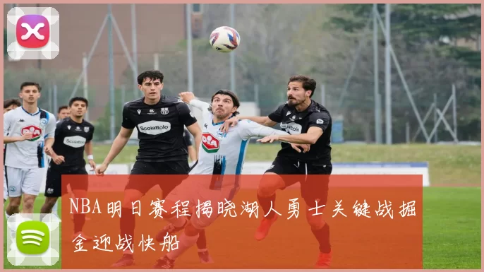 NBA明日赛程揭晓湖人勇士关键战掘金迎战快船