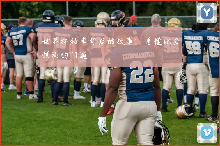 世界杯赔率背后的故事:看懂比分预测的门道