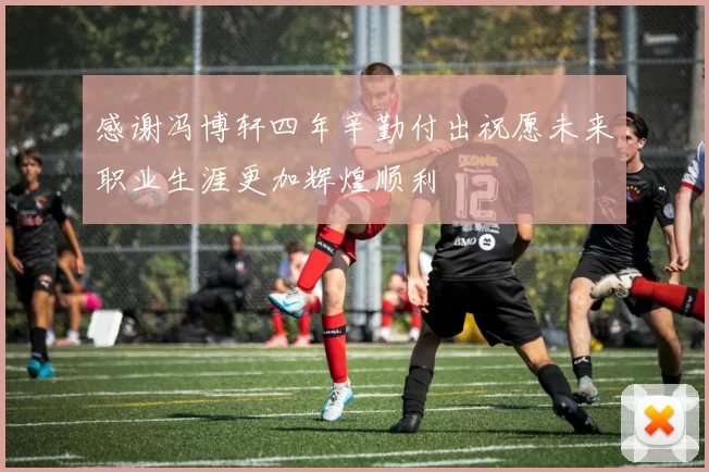 感谢冯博轩四年辛勤付出祝愿未来职业生涯更加辉煌顺利