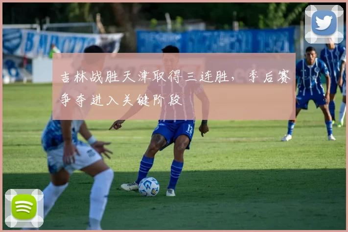 吉林战胜天津取得三连胜,季后赛争夺进入关键阶段