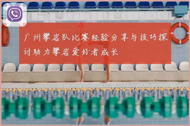 广州攀岩队比赛经验分享与技巧探讨助力攀岩爱好者成长