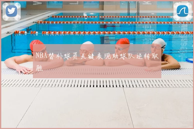 NBA替补球员关键表现助球队逆转取胜