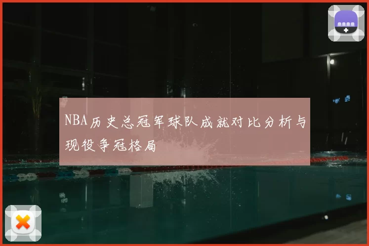 NBA历史总冠军球队成就对比分析与现役争冠格局