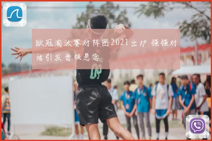 欧冠淘汰赛对阵图2021出炉 强强对话引发晋级悬念
