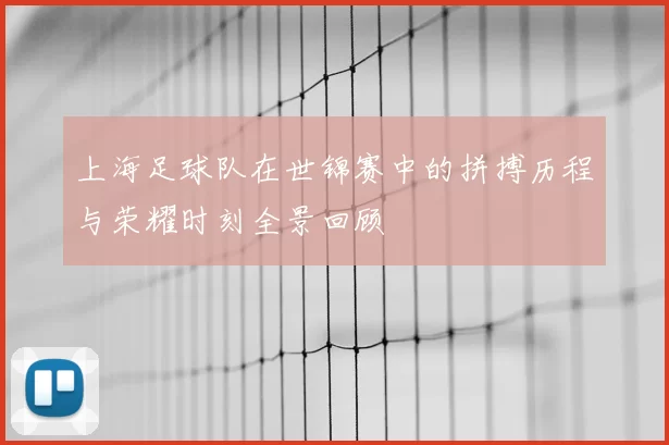 上海足球队在世锦赛中的拼搏历程与荣耀时刻全景回顾