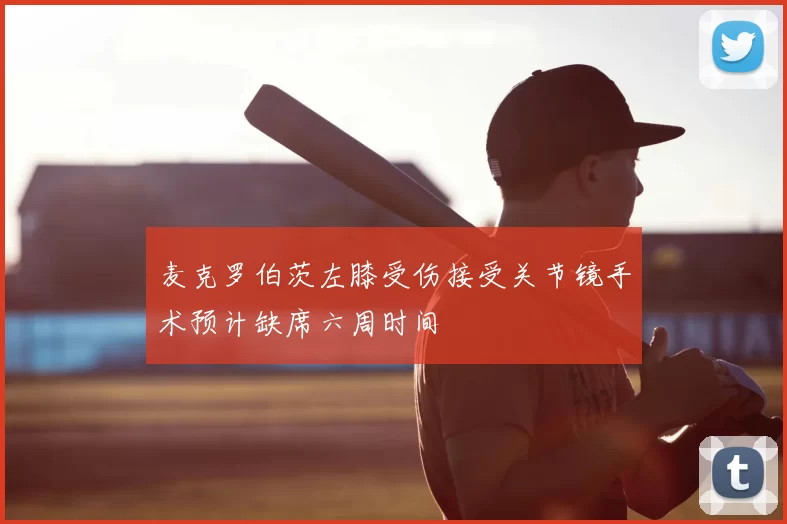 麦克罗伯茨左膝受伤接受关节镜手术预计缺席六周时间