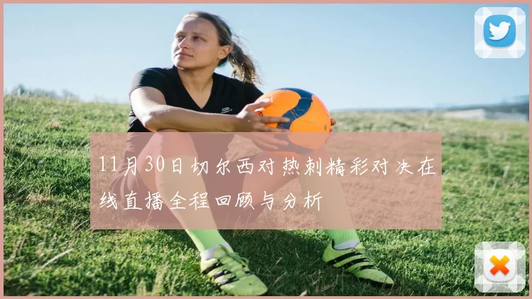 11月30日切尔西对热刺精彩对决在线直播全程回顾与分析