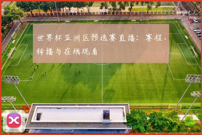 世界杯亚洲区预选赛直播：赛程、转播与在线观看