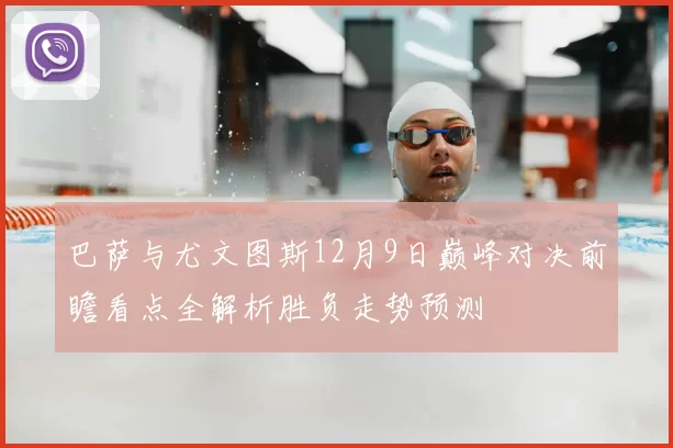 巴萨与尤文图斯12月9日巅峰对决前瞻看点全解析胜负走势预测