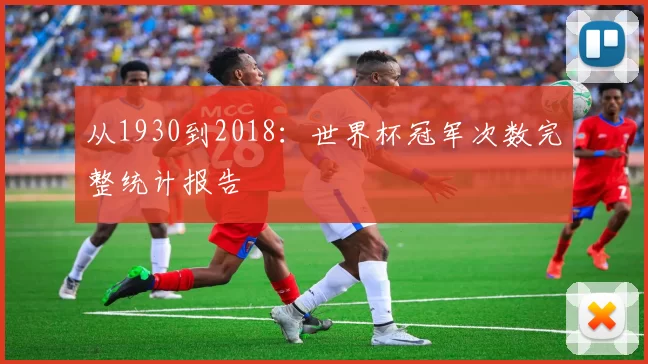 从1930到2018：世界杯冠军次数完整统计报告