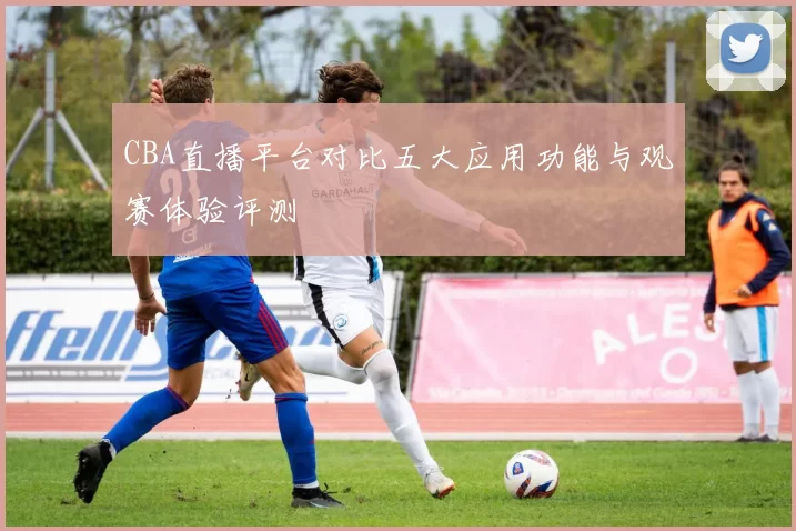CBA直播平台对比五大应用功能与观赛体验评测