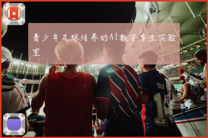 青少年足球培养的AI数字孪生实验室