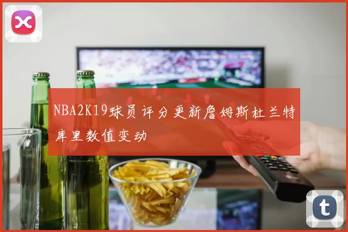 NBA2K19球员评分更新詹姆斯杜兰特库里数值变动
