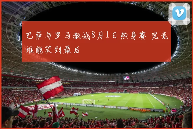 巴萨与罗马激战8月1日热身赛 究竟谁能笑到最后