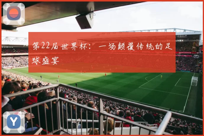 第22届世界杯:一场颠覆传统的足球盛宴