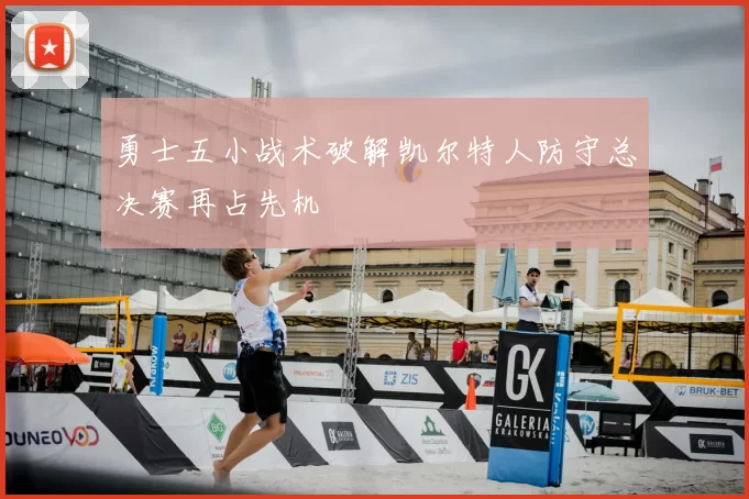 勇士五小战术破解凯尔特人防守总决赛再占先机