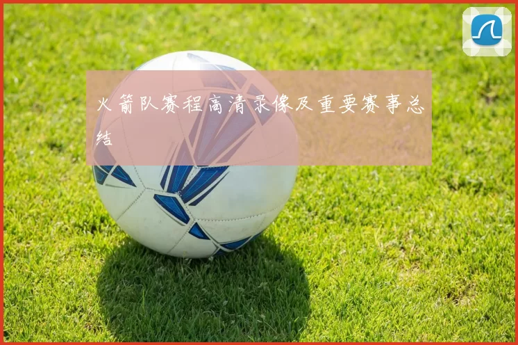 火箭队赛程高清录像及重要赛事总结