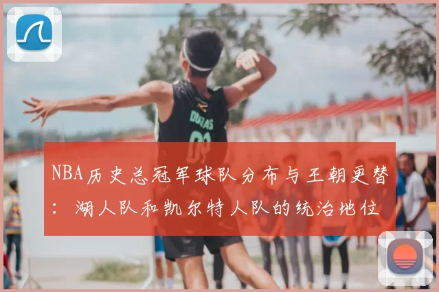 NBA历史总冠军球队分布与王朝更替：湖人队和凯尔特人队的统治地位