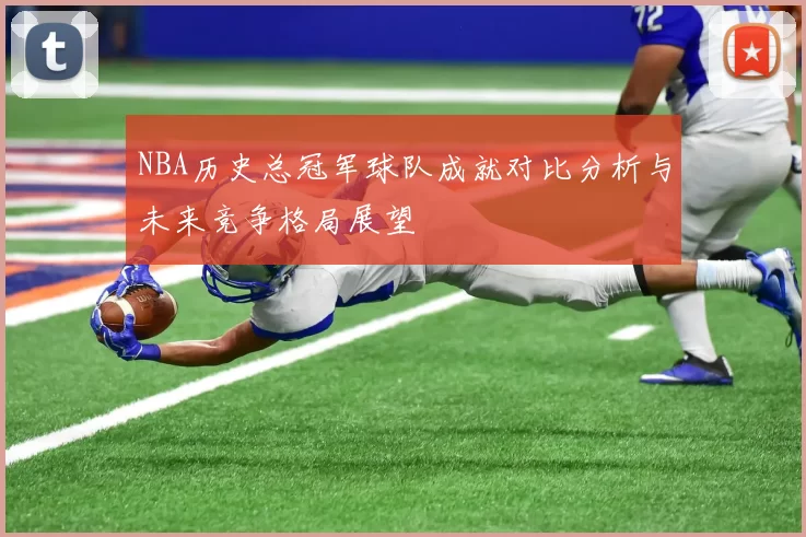NBA历史总冠军球队成就对比分析与未来竞争格局展望