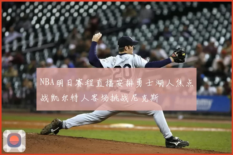 NBA明日赛程直播安排勇士湖人焦点战凯尔特人客场挑战尼克斯