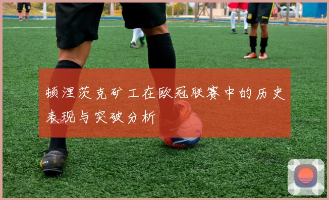 顿涅茨克矿工在欧冠联赛中的历史表现与突破分析