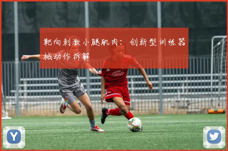 靶向刺激小腿肌肉：创新型训练器械动作拆解