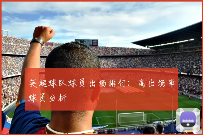 英超球队球员出场排行:高出场率球员分析