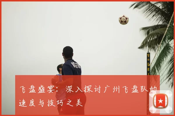 飞盘盛宴：深入探讨广州飞盘队的速度与技巧之美