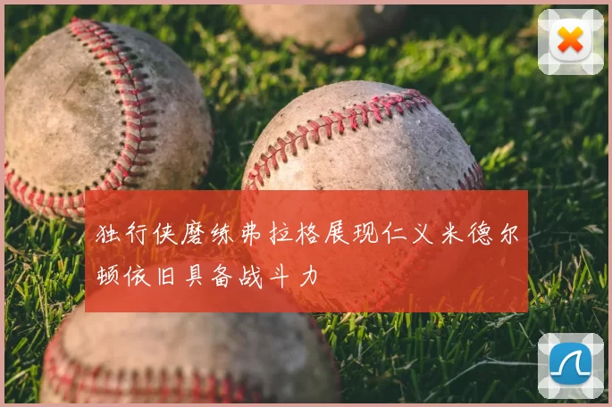 独行侠磨练弗拉格展现仁义米德尔顿依旧具备战斗力