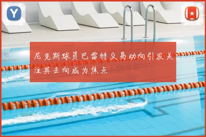 尼克斯球员巴雷特交易动向引发关注其去向成为焦点