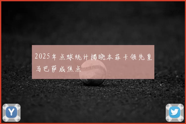 2025年点球统计揭晓本菲卡领先皇马巴萨成焦点