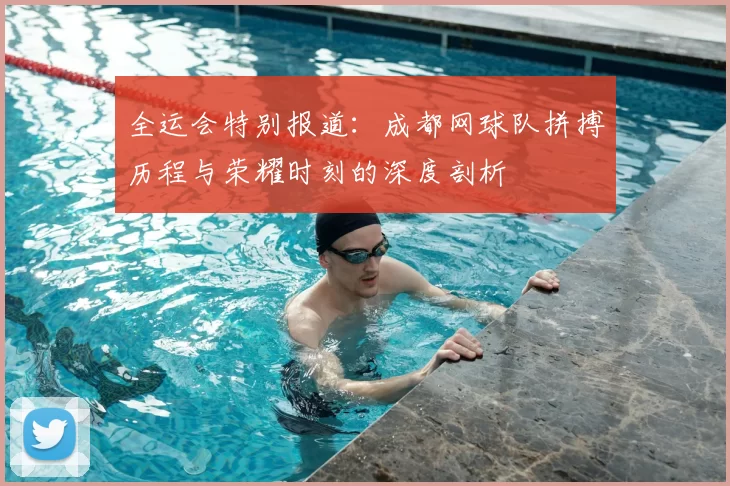全运会特别报道:成都网球队拼搏历程与荣耀时刻的深度剖析