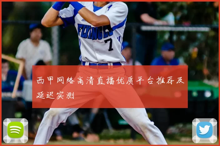 西甲网络高清直播优质平台推荐及延迟实测