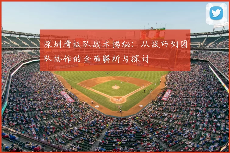 深圳滑板队战术揭秘：从技巧到团队协作的全面解析与探讨