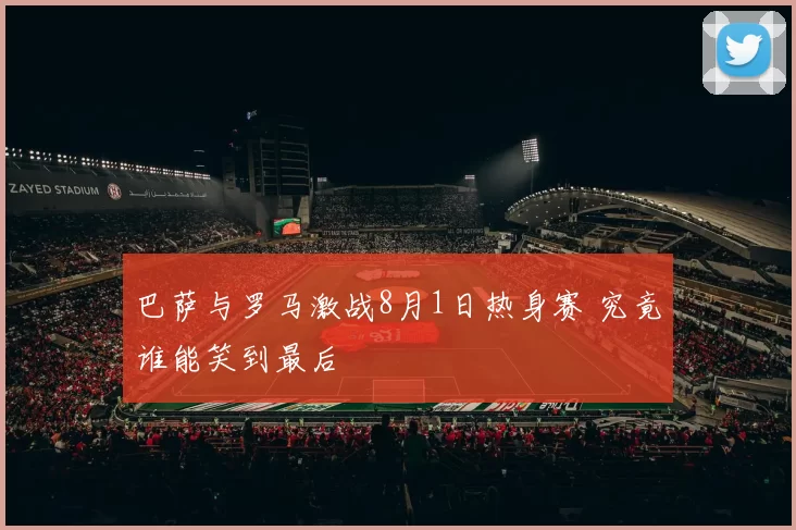 巴萨与罗马激战8月1日热身赛 究竟谁能笑到最后