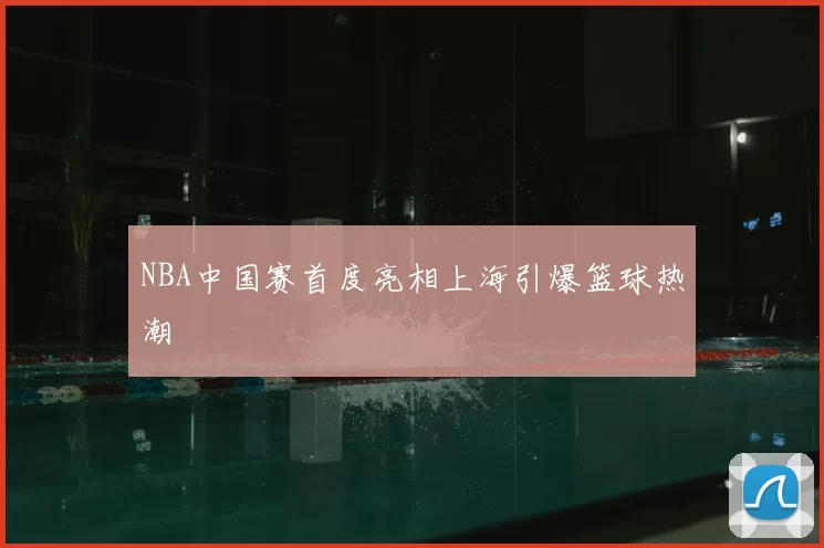 NBA中国赛首度亮相上海引爆篮球热潮