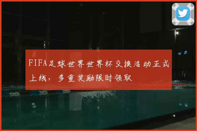 FIFA足球世界世界杯交换活动正式上线，多重奖励限时领取
