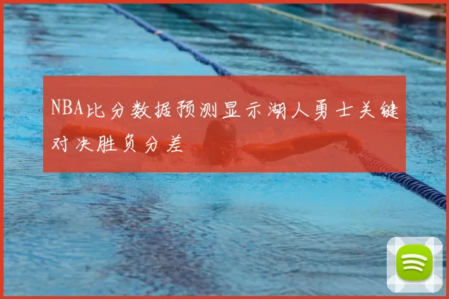 NBA比分数据预测显示湖人勇士关键对决胜负分差