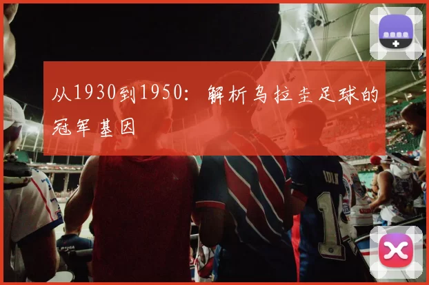 从1930到1950:解析乌拉圭足球的冠军基因
