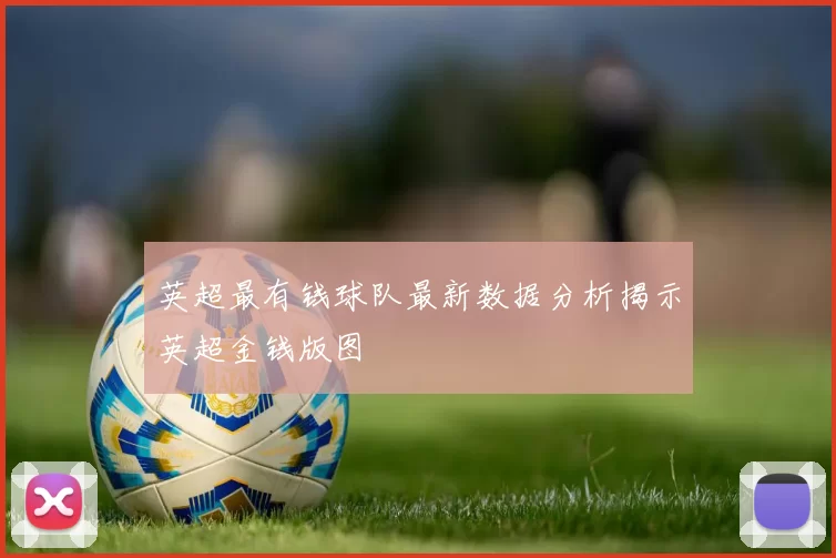 英超最有钱球队最新数据分析揭示英超金钱版图