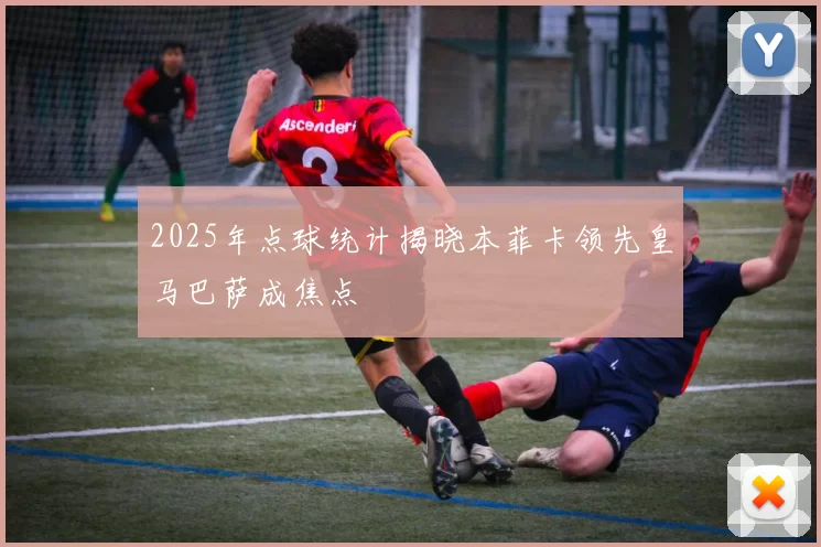 2025年点球统计揭晓本菲卡领先皇马巴萨成焦点