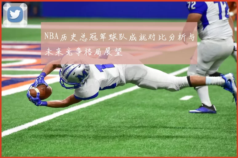 NBA历史总冠军球队成就对比分析与未来竞争格局展望