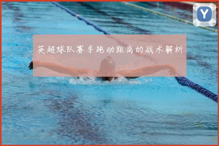 英超球队赛季跑动距离的战术解析