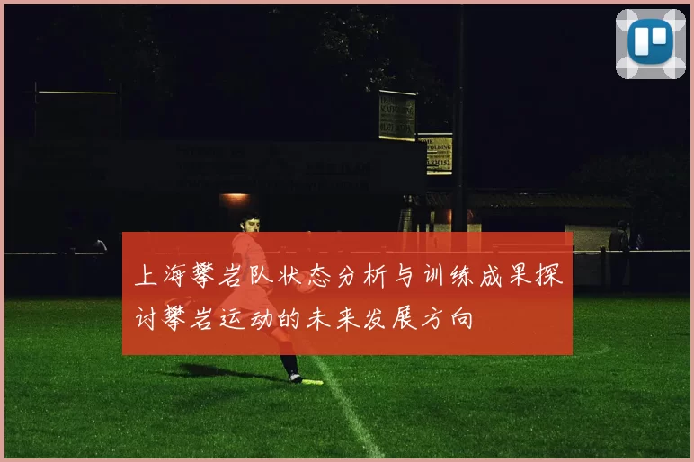上海攀岩队状态分析与训练成果探讨攀岩运动的未来发展方向