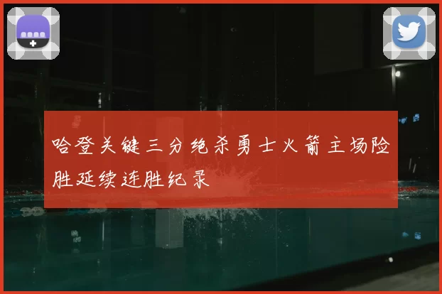 哈登关键三分绝杀勇士火箭主场险胜延续连胜纪录