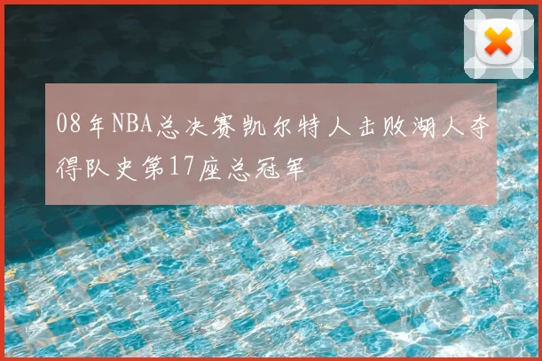 08年NBA总决赛凯尔特人击败湖人夺得队史第17座总冠军